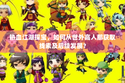 热血江湖探宝，如何从世外高人那获取线索及后续发展？