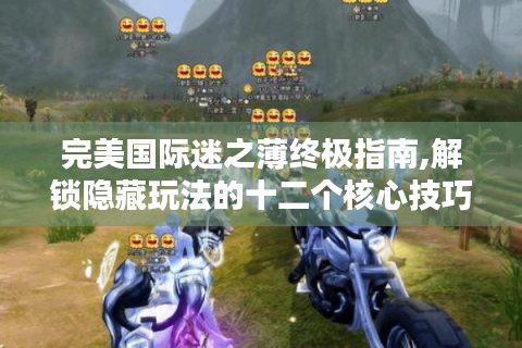 完美国际迷之薄终极指南,解锁隐藏玩法的十二个核心技巧