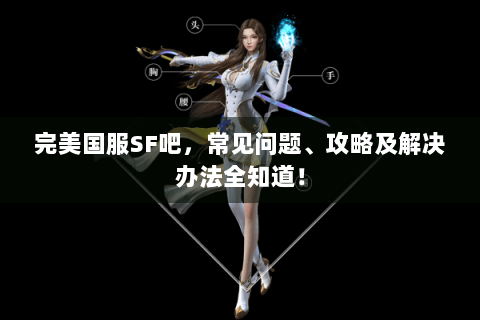 完美国服SF吧，常见问题、攻略及解决办法全知道！