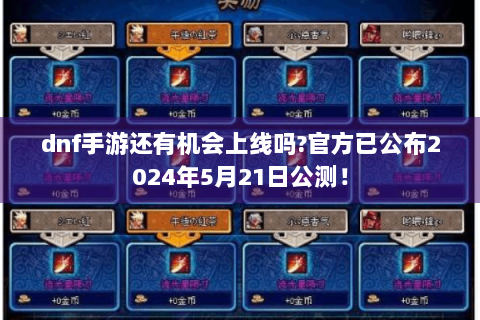 dnf手游还有机会上线吗?官方已公布2024年5月21日公测！