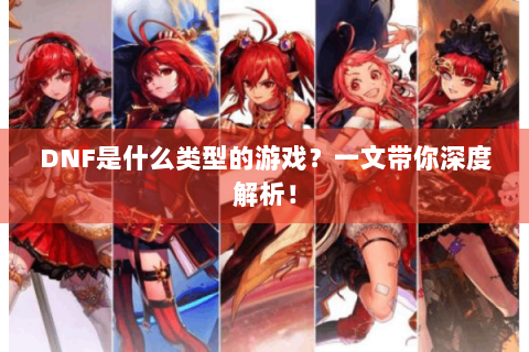 DNF是什么类型的游戏？一文带你深度解析！