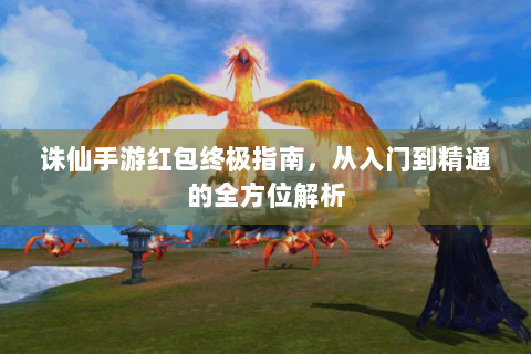 诛仙手游红包终极指南，从入门到精通的全方位解析