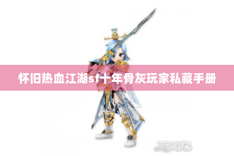 怀旧热血江湖sf十年骨灰玩家私藏手册