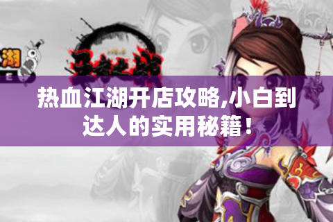 热血江湖开店攻略,小白到达人的实用秘籍！