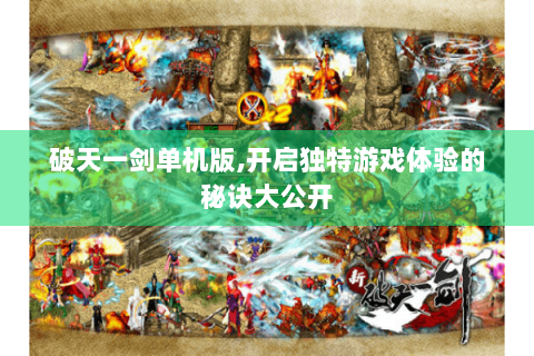 破天一剑单机版,开启独特游戏体验的秘诀大公开