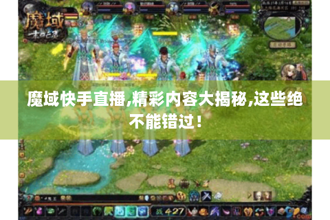魔域快手直播,精彩内容大揭秘,这些绝不能错过！