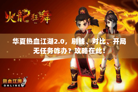 华夏热血江湖2.0，刷钱、对比、开局无任务咋办？攻略在此！