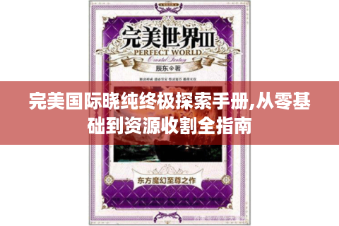 完美国际晓纯终极探索手册,从零基础到资源收割全指南
