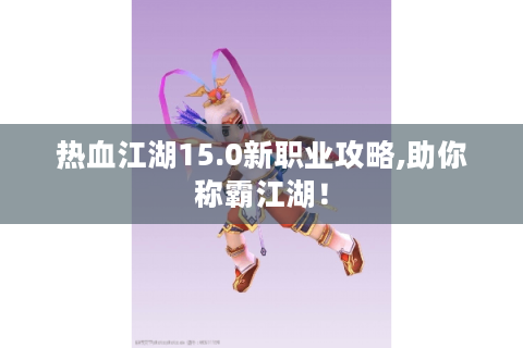 热血江湖15.0新职业攻略,助你称霸江湖！