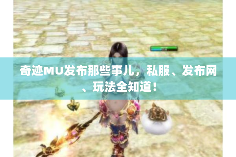 奇迹MU发布那些事儿，私服、发布网、玩法全知道！