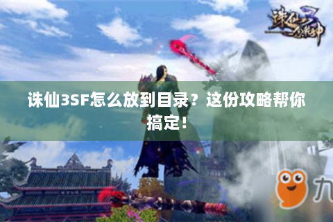 诛仙3SF怎么放到目录？这份攻略帮你搞定！