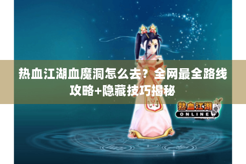 热血江湖血魔洞怎么去？全网最全路线攻略+隐藏技巧揭秘