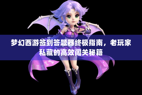 梦幻西游签到答题器终极指南，老玩家私藏的高效闯关秘籍