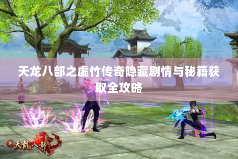 天龙八部之虚竹传奇隐藏剧情与秘籍获取全攻略