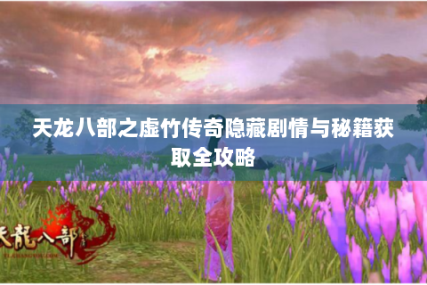 天龙八部之虚竹传奇隐藏剧情与秘籍获取全攻略