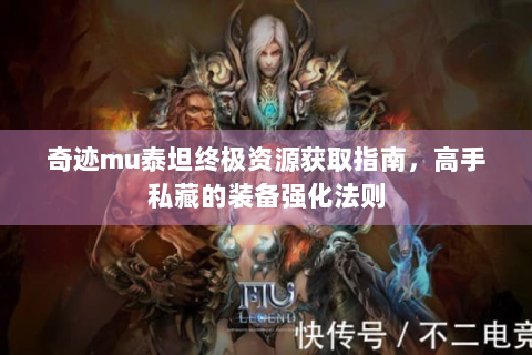 奇迹mu泰坦终极资源获取指南，高手私藏的装备强化法则