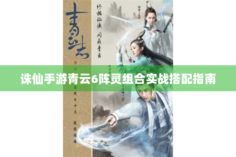 诛仙手游青云6阵灵组合实战搭配指南