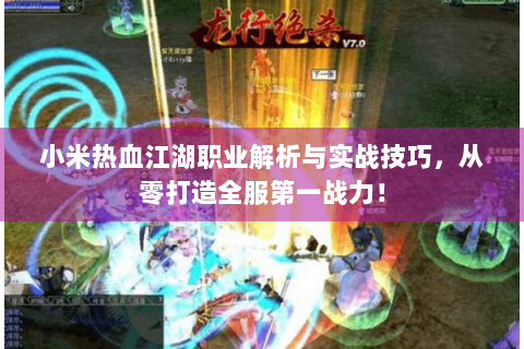 小米热血江湖职业解析与实战技巧，从零打造全服第一战力！