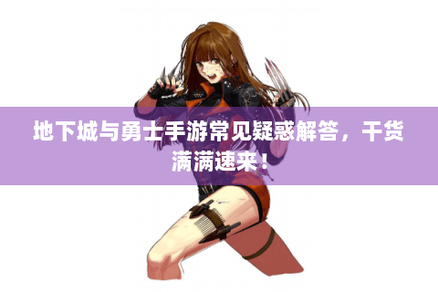 地下城与勇士手游常见疑惑解答，干货满满速来！