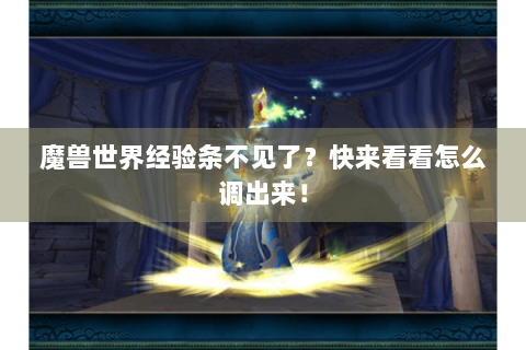 魔兽世界经验条不见了？快来看看怎么调出来！