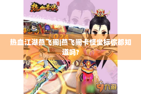 热血江湖燕飞阁|燕飞阁卡怪坐标你都知道吗?
