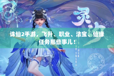 诛仙2手游，飞升、职业、法宝、仙缘任务那些事儿！