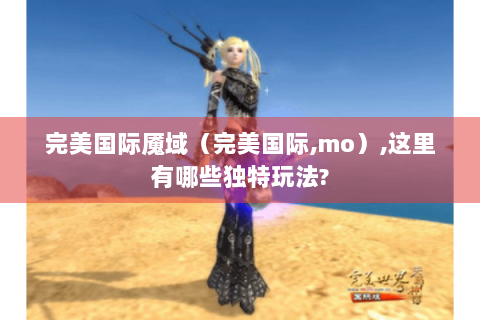 完美国际魇域（完美国际,mo）,这里有哪些独特玩法?