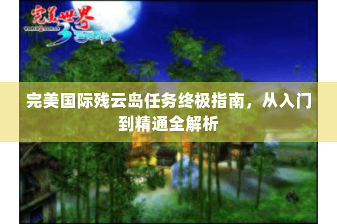 完美国际残云岛任务终极指南，从入门到精通全解析