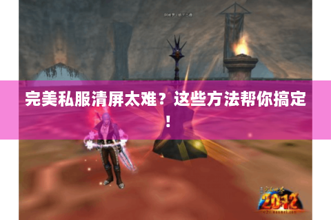 完美私服清屏太难？这些方法帮你搞定！