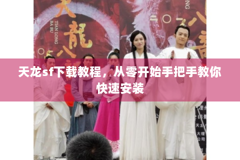 天龙sf下载教程，从零开始手把手教你快速安装