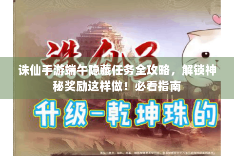 诛仙手游端午隐藏任务全攻略，解锁神秘奖励这样做！必看指南
