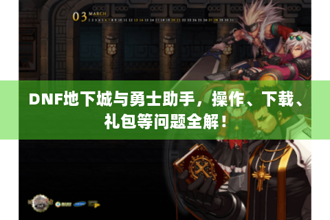 DNF地下城与勇士助手，操作、下载、礼包等问题全解！