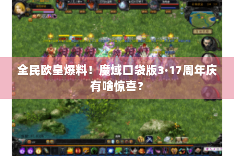 全民欧皇爆料！魔域口袋版3·17周年庆有啥惊喜？