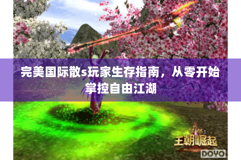 完美国际散s玩家生存指南，从零开始掌控自由江湖