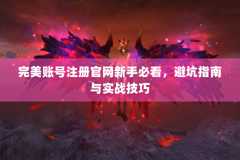 完美账号注册官网新手必看，避坑指南与实战技巧