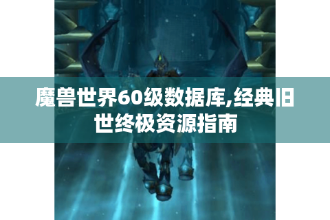 魔兽世界60级数据库,经典旧世终极资源指南