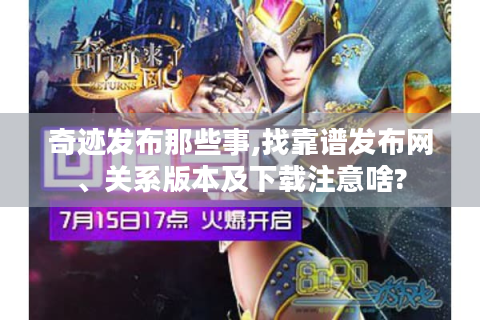 奇迹发布那些事,找靠谱发布网、关系版本及下载注意啥?