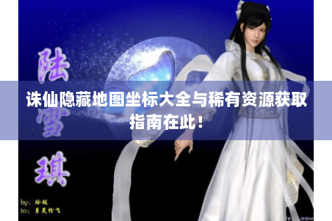 诛仙隐藏地图坐标大全与稀有资源获取指南在此！