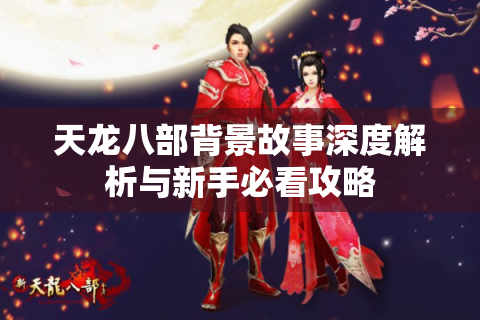 天龙八部背景故事深度解析与新手必看攻略