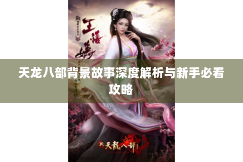 天龙八部背景故事深度解析与新手必看攻略