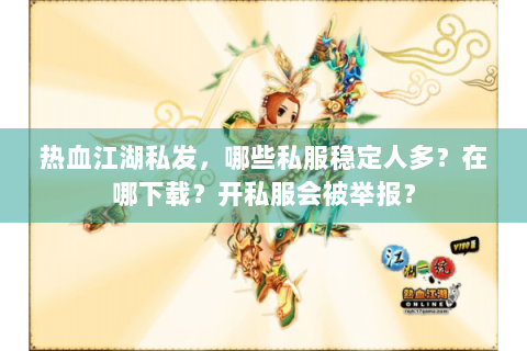 热血江湖私发，哪些私服稳定人多？在哪下载？开私服会被举报？