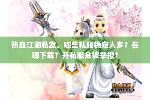 热血江湖私发，哪些私服稳定人多？在哪下载？开私服会被举报？