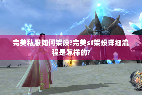 完美私服如何架设?完美sf架设详细流程是怎样的?
