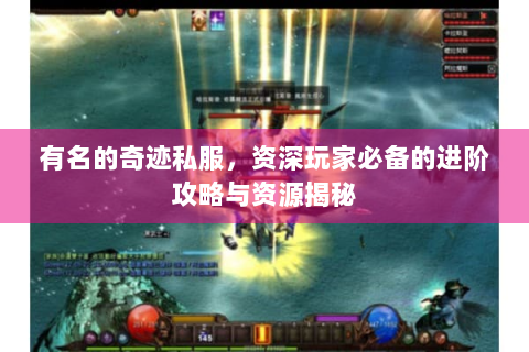 有名的奇迹私服，资深玩家必备的进阶攻略与资源揭秘