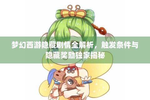梦幻西游隐藏剧情全解析，触发条件与隐藏奖励独家揭秘