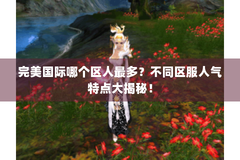 完美国际哪个区人最多？不同区服人气特点大揭秘！