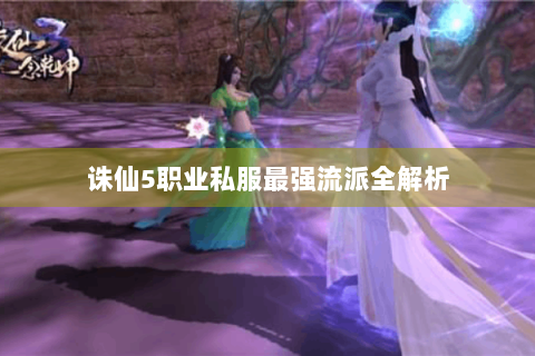 诛仙5职业私服最强流派全解析