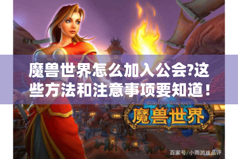 魔兽世界怎么加入公会?这些方法和注意事项要知道！