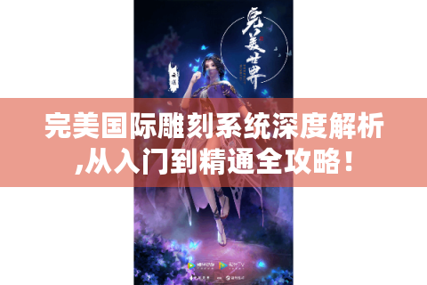 完美国际雕刻系统深度解析,从入门到精通全攻略！