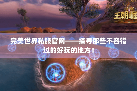 完美世界私服官网——探寻那些不容错过的好玩的地方！